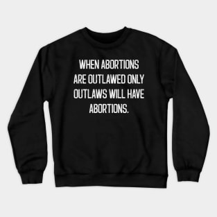When Abortions Are Outlawed Only Outlaws Will Have Abortions Crewneck Sweatshirt
